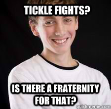 Tickle Fights?  Is there a fraternity for that? - Tickle Fights?  Is there a fraternity for that?  High School Freshman