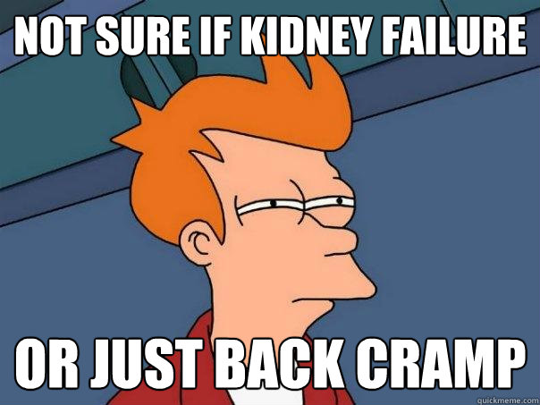 Not sure if kidney failure Or just back cramp - Not sure if kidney failure Or just back cramp  Futurama Fry