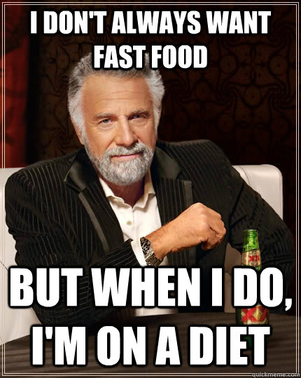 I don't always want fast food but when I do, I'm on a diet - I don't always want fast food but when I do, I'm on a diet  The Most Interesting Man In The World