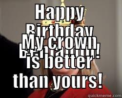 HAPPY BIRTHDAY BENJAMIN! MY CROWN IS BETTER THAN YOURS!  Misc