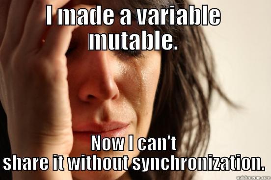I MADE A VARIABLE MUTABLE. NOW I CAN'T SHARE IT WITHOUT SYNCHRONIZATION. First World Problems