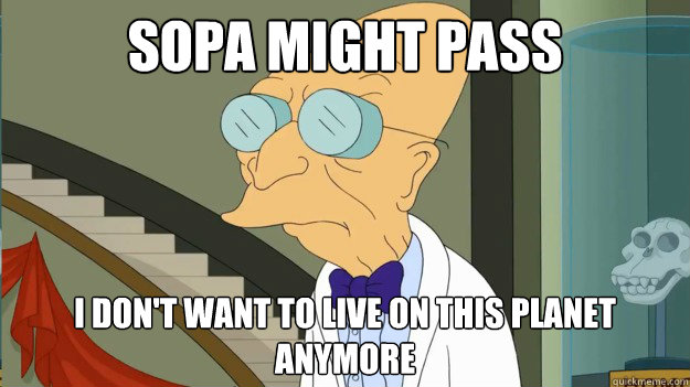 SOPA might pass I don't want to live on this planet anymore  I Dont Want To Live On This Planet Anymore