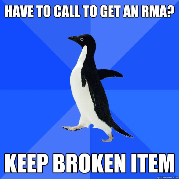 Have to call to get an RMA? Keep broken item  Socially Awkward Penguin