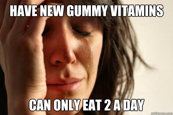 Have new gummy vitamins can only eat 2 a day  First World Problems