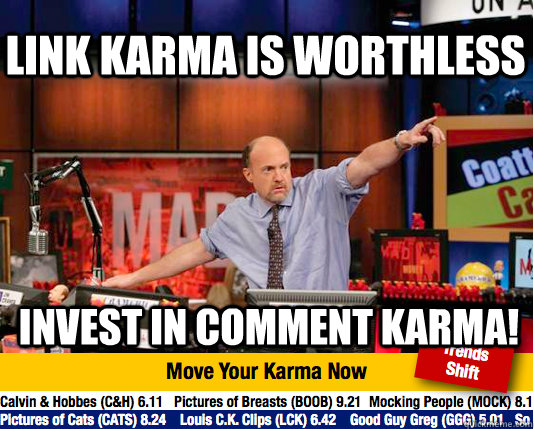 Link karma is worthless Invest in comment karma!  Mad Karma with Jim Cramer