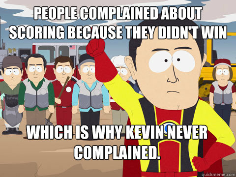 People complained about scoring because they didn't win  Which is why Kevin never complained.  Captain Hindsight