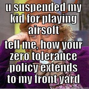 U SUSPENDED MY KID FOR PLAYING AIRSOFT TELL ME, HOW YOUR ZERO TOLERANCE POLICY EXTENDS TO MY FRONT YARD Condescending Wonka