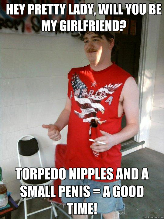 Hey pretty lady, will you be my girlfriend? TORPEDO NIPPLES AND A SMALL PENIS = A GOOD TIME!  Redneck Randal