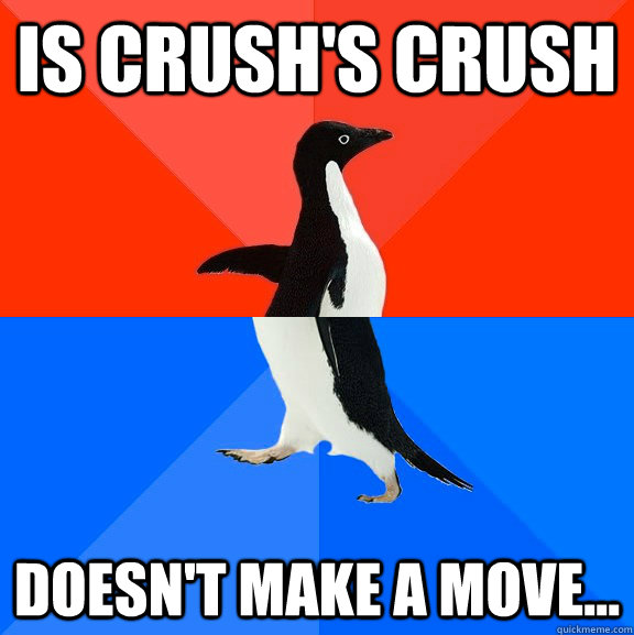 Is Crush's crush doesn't make a move...  Socially Awesome Awkward Penguin