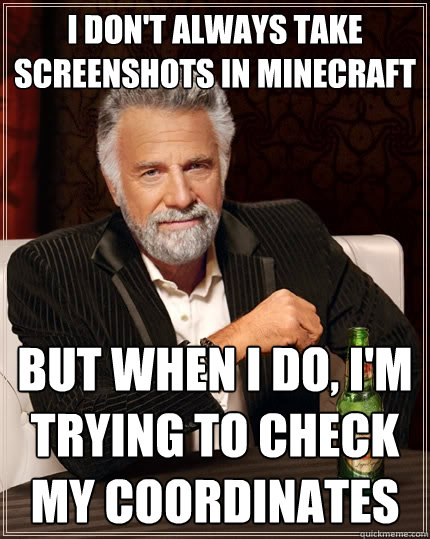 I don't always take screenshots in Minecraft But when I do, I'm trying to check my coordinates  The Most Interesting Man In The World