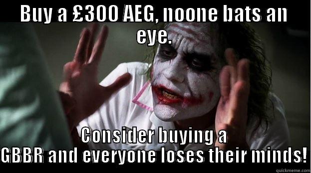 BUY A £300 AEG, NOONE BATS AN EYE. CONSIDER BUYING A GBBR AND EVERYONE LOSES THEIR MINDS! Joker Mind Loss