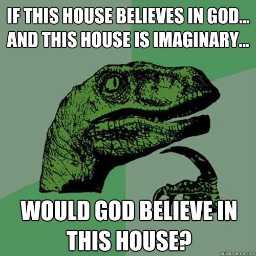 If This house believes in God...
And this house is imaginary... Would God believe in this house? - If This house believes in God...
And this house is imaginary... Would God believe in this house?  Philosoraptor