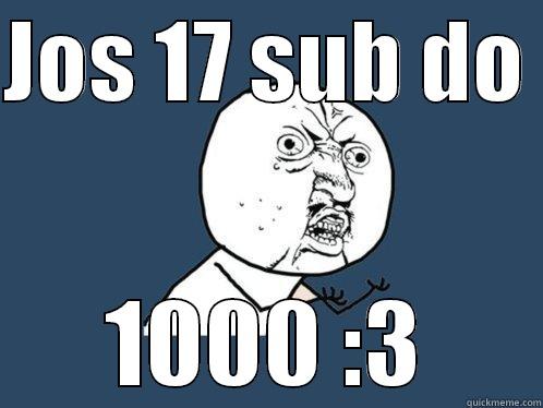 JOS 17 SUB DO  1000 :3 Y U No