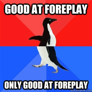 Good at foreplay only good at foreplay  Socialy Awesomeawkward penguin
