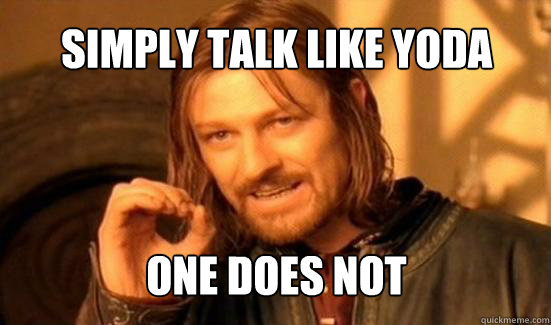 one does not simply talk like yoda  Boromir