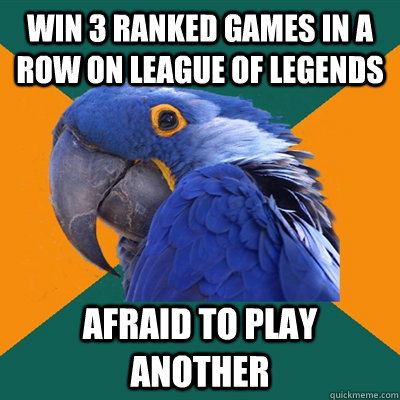 Win 3 ranked games in a row on League of LEgends Afraid to play another  Paranoid Parrot