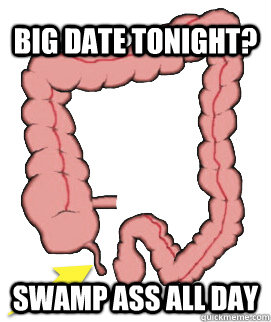 big date tonight? swamp ass all day  Scumbag Bowels