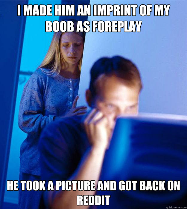 I made him an imprint of my boob as foreplay  He took a picture and got back on Reddit  Redditors Wife