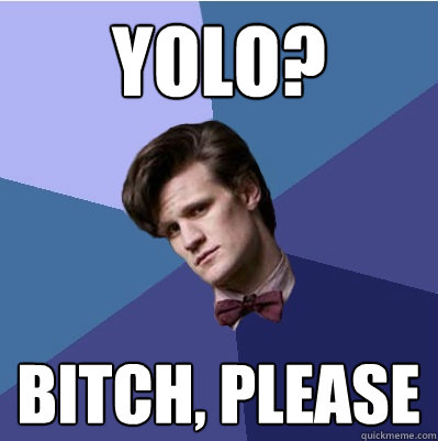 YOLO? bitch, please - YOLO? bitch, please  Doctor Who - Matt Smith