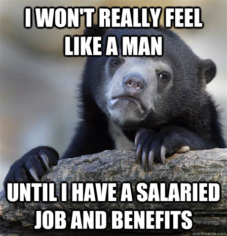 I won't really feel like a man until I have a salaried job and benefits  Confession Bear