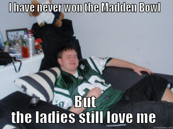I HAVE NEVER WON THE MADDEN BOWL  BUT THE LADIES STILL LOVE ME  Misc
