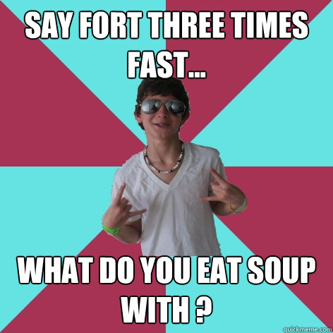 Say fort three times fast... What do you eat soup with ? - Say fort three times fast... What do you eat soup with ?  Socially Fail Alex