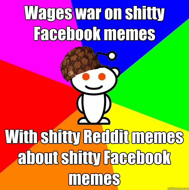Wages war on shitty Facebook memes With shitty Reddit memes about shitty Facebook memes  Scumbag Redditor