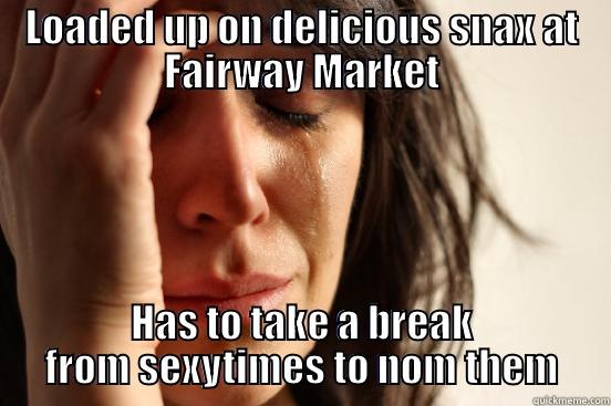 LOADED UP ON DELICIOUS SNAX AT FAIRWAY MARKET HAS TO TAKE A BREAK FROM SEXYTIMES TO NOM THEM First World Problems