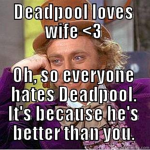 DEADPOOL LOVES WIFE <3 OH, SO EVERYONE HATES DEADPOOL. IT'S BECAUSE HE'S BETTER THAN YOU. Condescending Wonka