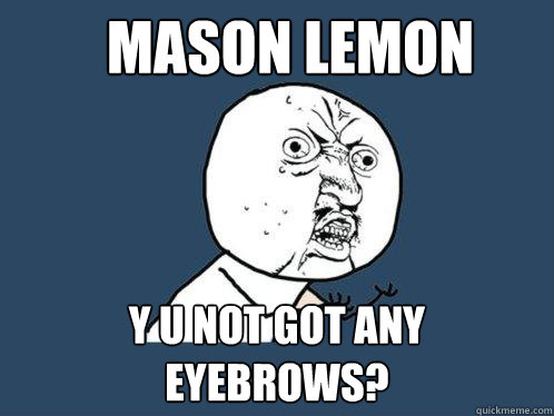Mason Lemon y u not got any eyebrows?  Y U No