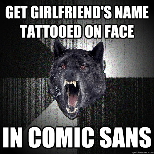 get girlfriend's name tattooed on face in comic sans  Insanity Wolf bangs Courage Wolf