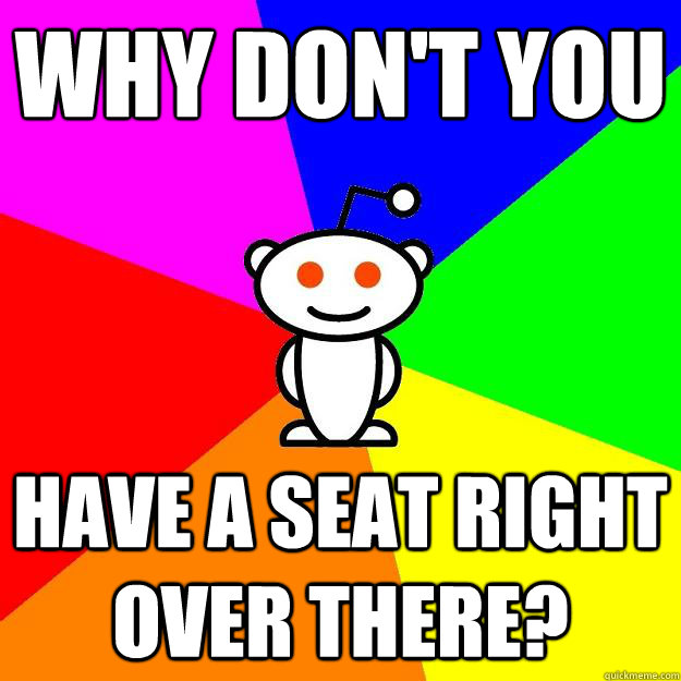 Why don't you have a seat right over there?  Reddit Alien