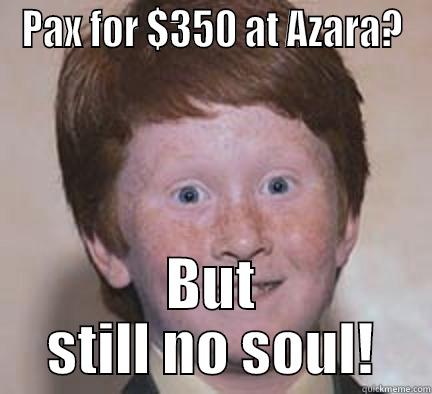 Ginger deals - PAX FOR $350 AT AZARA? BUT STILL NO SOUL! Over Confident Ginger