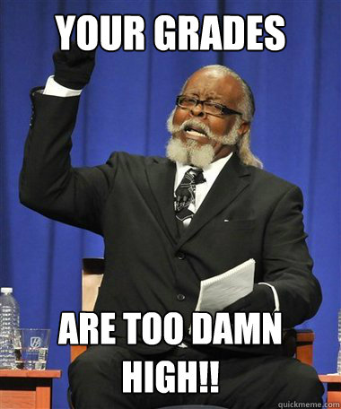 Your Grades Are too damn high!!  Rent Is Too Damn High Guy