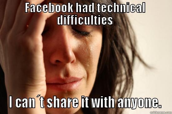 FACEBOOK HAD TECHNICAL DIFFICULTIES I CAN´T SHARE IT WITH ANYONE. First World Problems