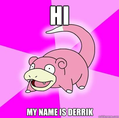 HI  my name is derrik  Slowpoke