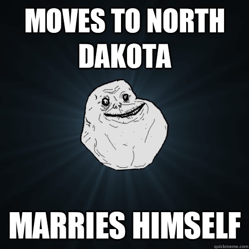 Moves to North Dakota Marries himself  Forever Alone