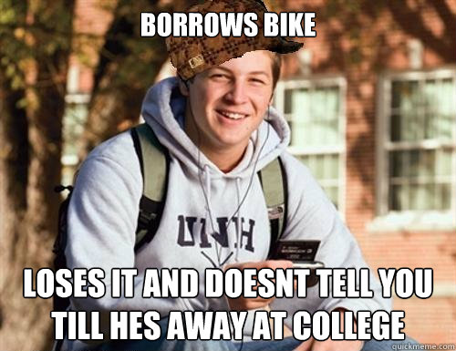 Borrows bike loses it and doesnt tell you till hes away at college  College Freshman