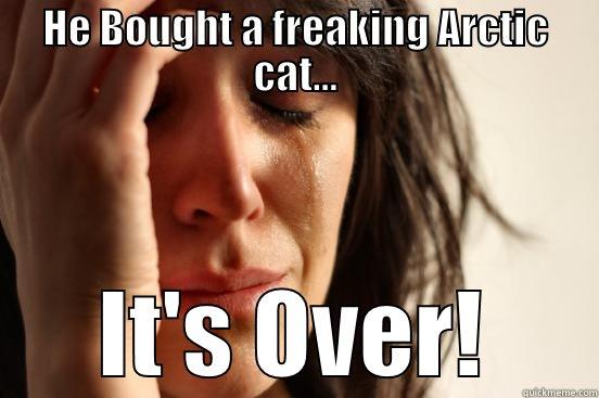 HE BOUGHT A FREAKING ARCTIC CAT... IT'S OVER! First World Problems