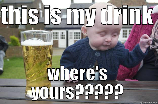 THIS IS MY DRINK  WHERE'S YOURS????? drunk baby