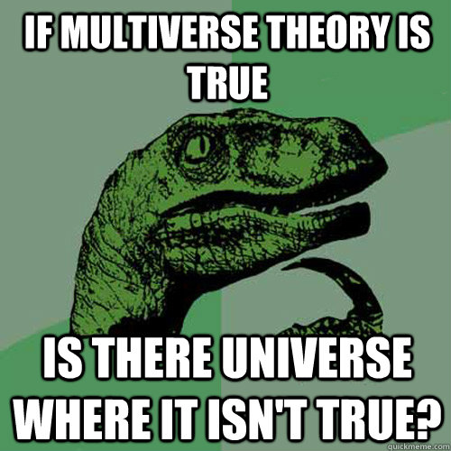 If multiverse theory is true Is there universe where it isn't true?  Philosoraptor