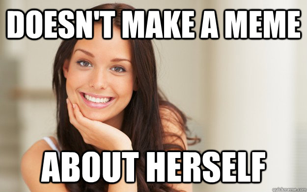 Doesn't make a meme about herself  Good Girl Gina