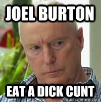 Joel Burton Eat a dick cunt  Alf Stewart