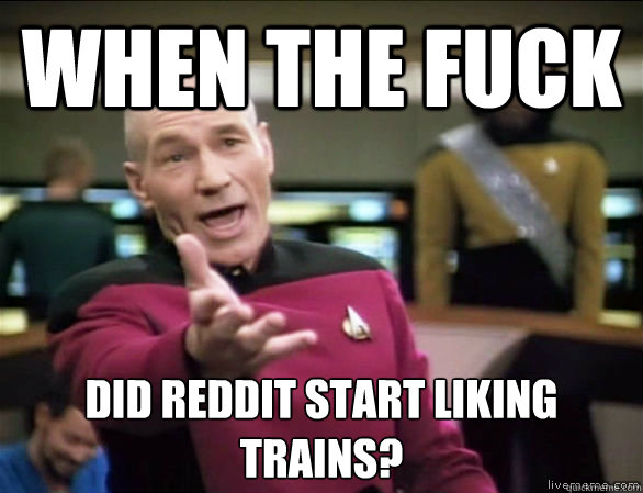 when the fuck did reddit start liking trains?  Annoyed Picard HD