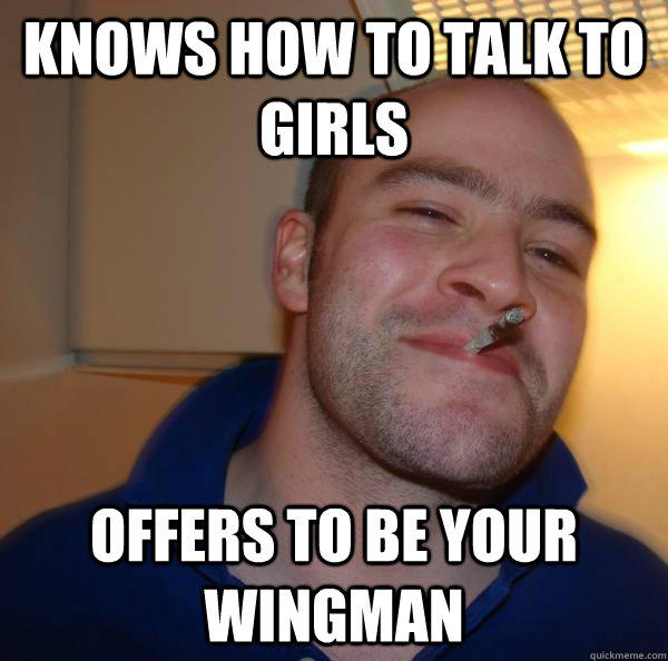 knows how to talk to girls offers to be your wingman  Good Guy Greg 