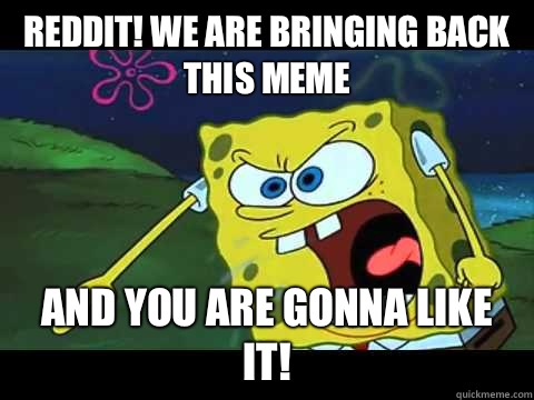 Reddit! We are bringing back this meme And you are gonna like it! - Reddit! We are bringing back this meme And you are gonna like it!  Angry Spongebob