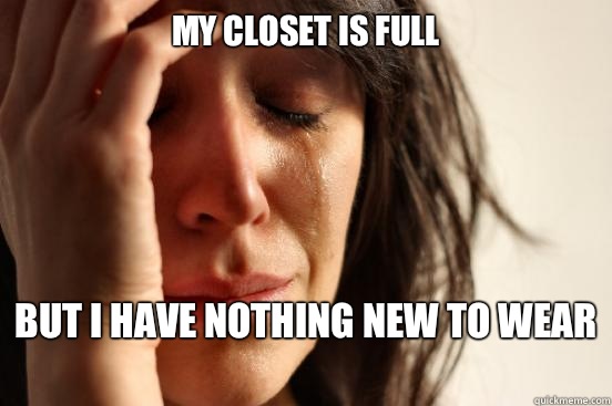 My closet is full  But I have nothing new to wear   First World Problems