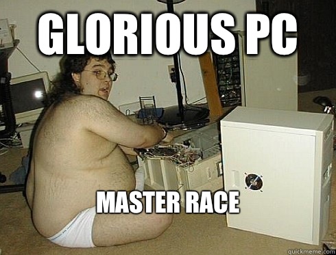 Glorious PC Master Race
 - Glorious PC Master Race
  PC Gaming Master Race