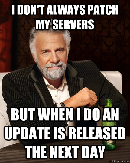 I don't always patch my servers but when I do an update is released the next day  The Most Interesting Man In The World