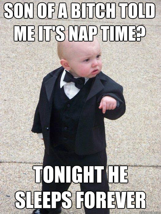 Son of a bitch told me it's nap time? TONIGHT HE SLEEPS FOREVER Caption 3 goes here  